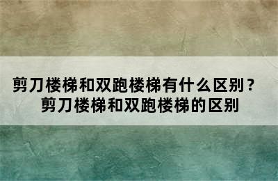 剪刀楼梯和双跑楼梯有什么区别？ 剪刀楼梯和双跑楼梯的区别